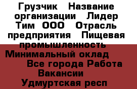 Грузчик › Название организации ­ Лидер Тим, ООО › Отрасль предприятия ­ Пищевая промышленность › Минимальный оклад ­ 20 000 - Все города Работа » Вакансии   . Удмуртская респ.,Сарапул г.